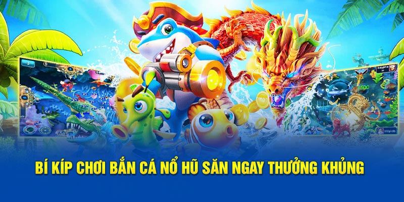 Bí kíp chơi bắn cá nổ hũ săn ngay thưởng khủng