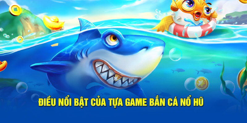 Điều nổi bật của tựa game bắn cá nổ hũ 