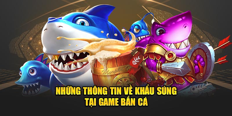 Những thông tin về khẩu súng tại game bắn cá